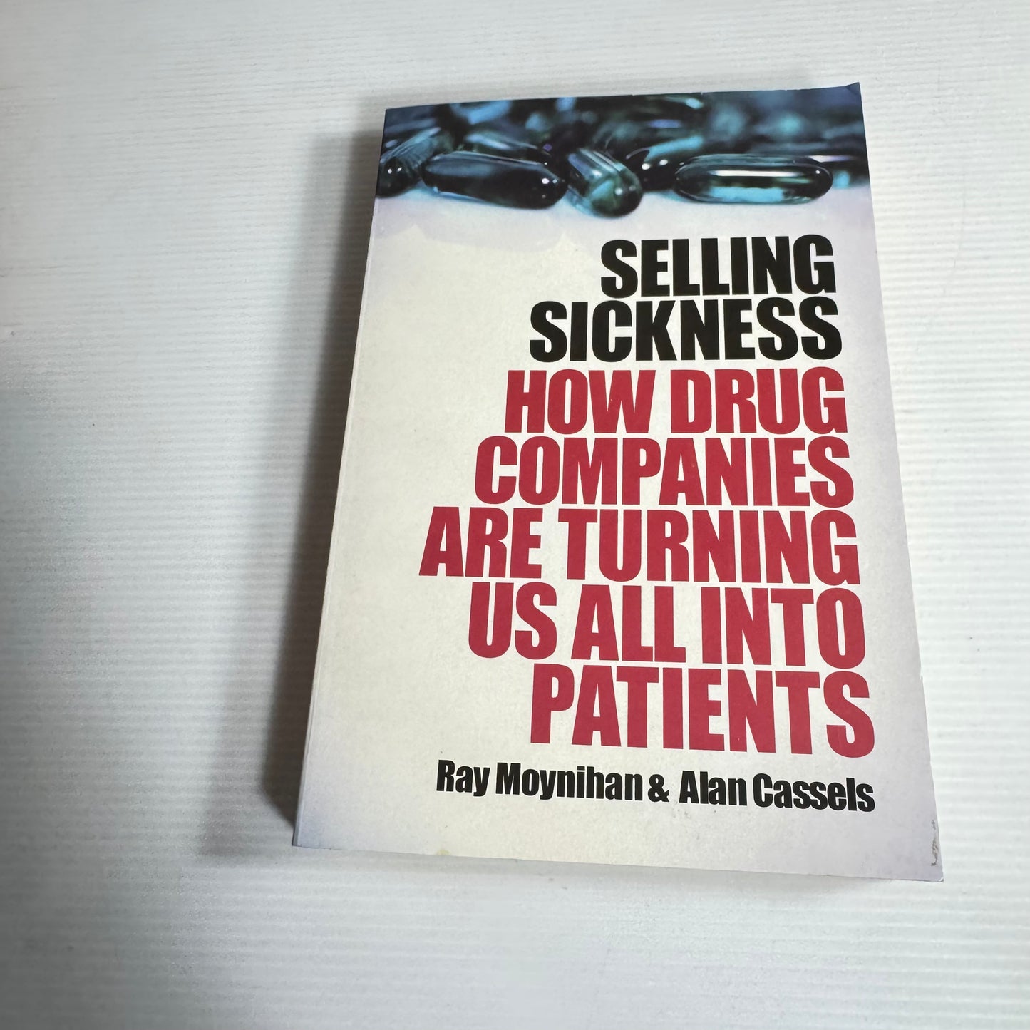Selling Sickness: How Drug Companies Are Turning Us All Into Patients - Ray Moynihan and Alan Cassels