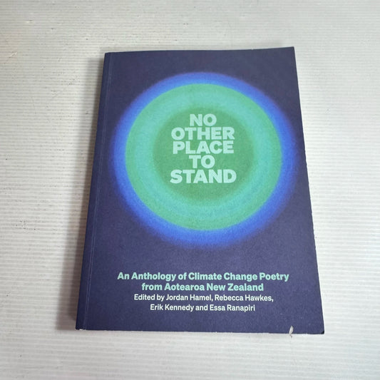 No Other Place To Stand: An Anthology Of Climate Change Poetry From Aotearoa New Zealand - Hamel, Hawkes, Kennedy and Ranapiri