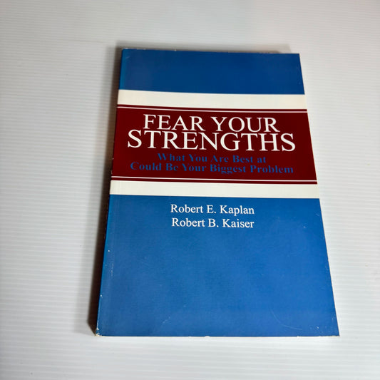 Fear Your Strengths: What You Are Best At Could Be Your Biggest Problem - Robert E. Kaplan And Robert B. Kaiser