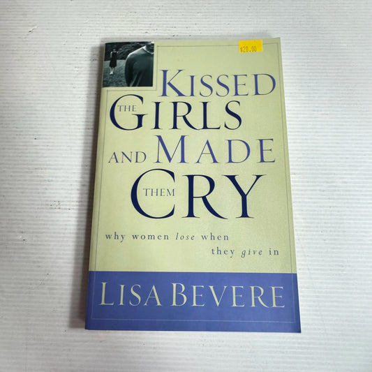 Kissed the Girls and Made them Cry : Why Women Lose When They Give In -Lisa Bevere