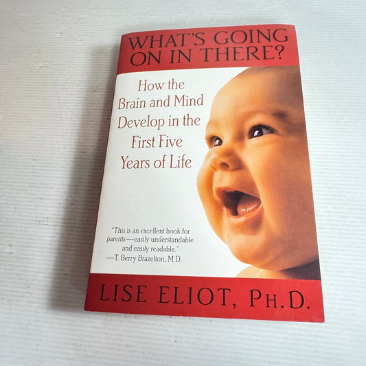 What's Going On In There? How the Brain and Mind Develop in the First Five Years of Life - Lise Eliot, Ph.D.