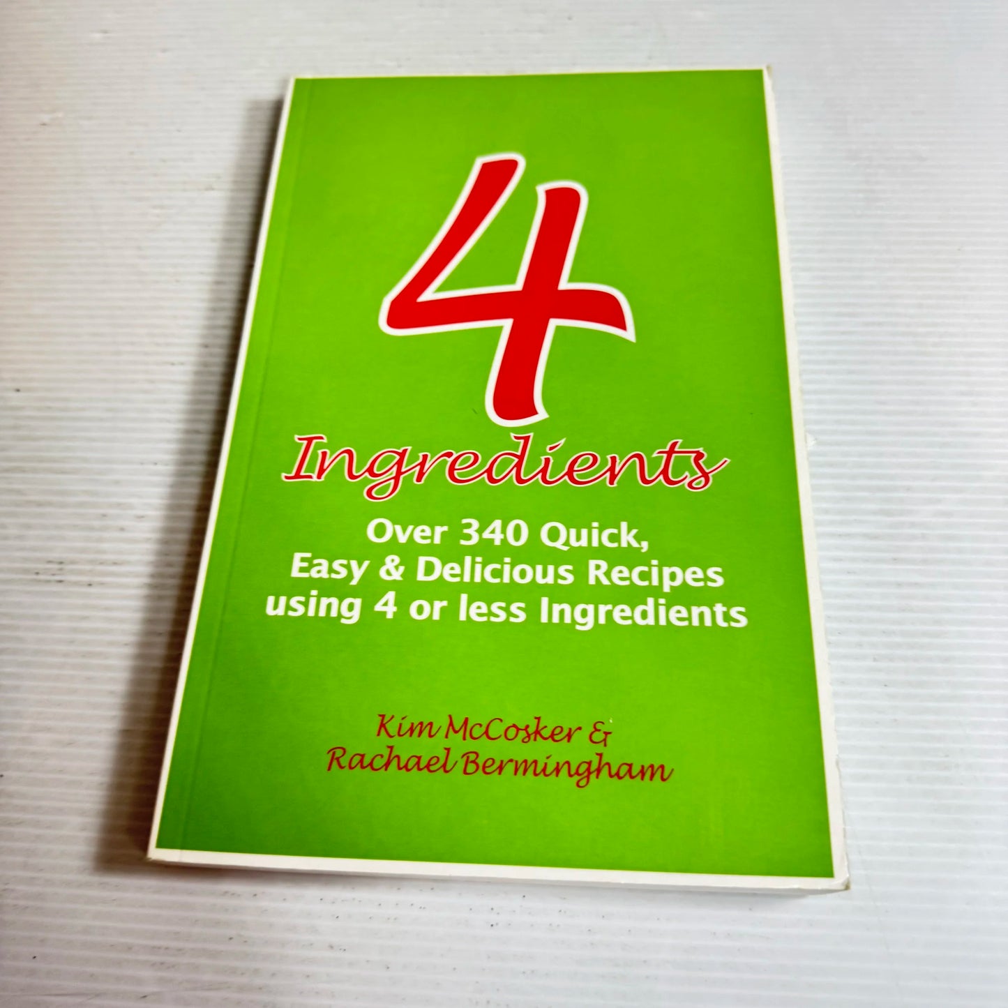 4 Ingredients : Over 340 Quick, Easy & Delicious Recipes Using 4 or Less Ingredients - Kim McCosker & Rachael Bermingham (Copy)