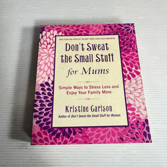 Don't Sweat the Small Stuff for Mums : Simple Ways to Stress Less and Enjoy Your Family More - Kristine Carlson