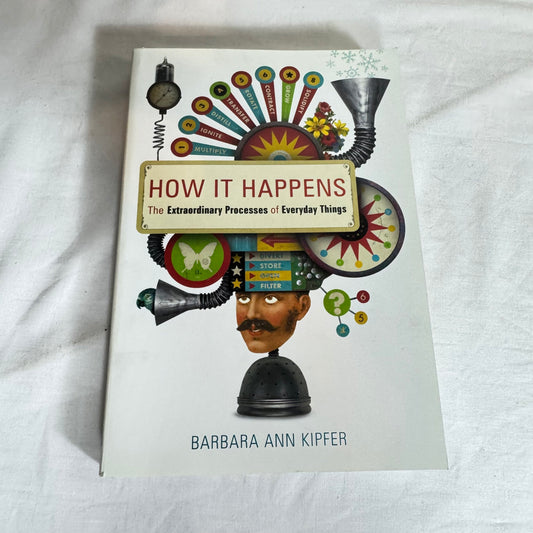 How It Happens The Extraordinary Processes of Everyday Things - Barbara Ann Kipfer