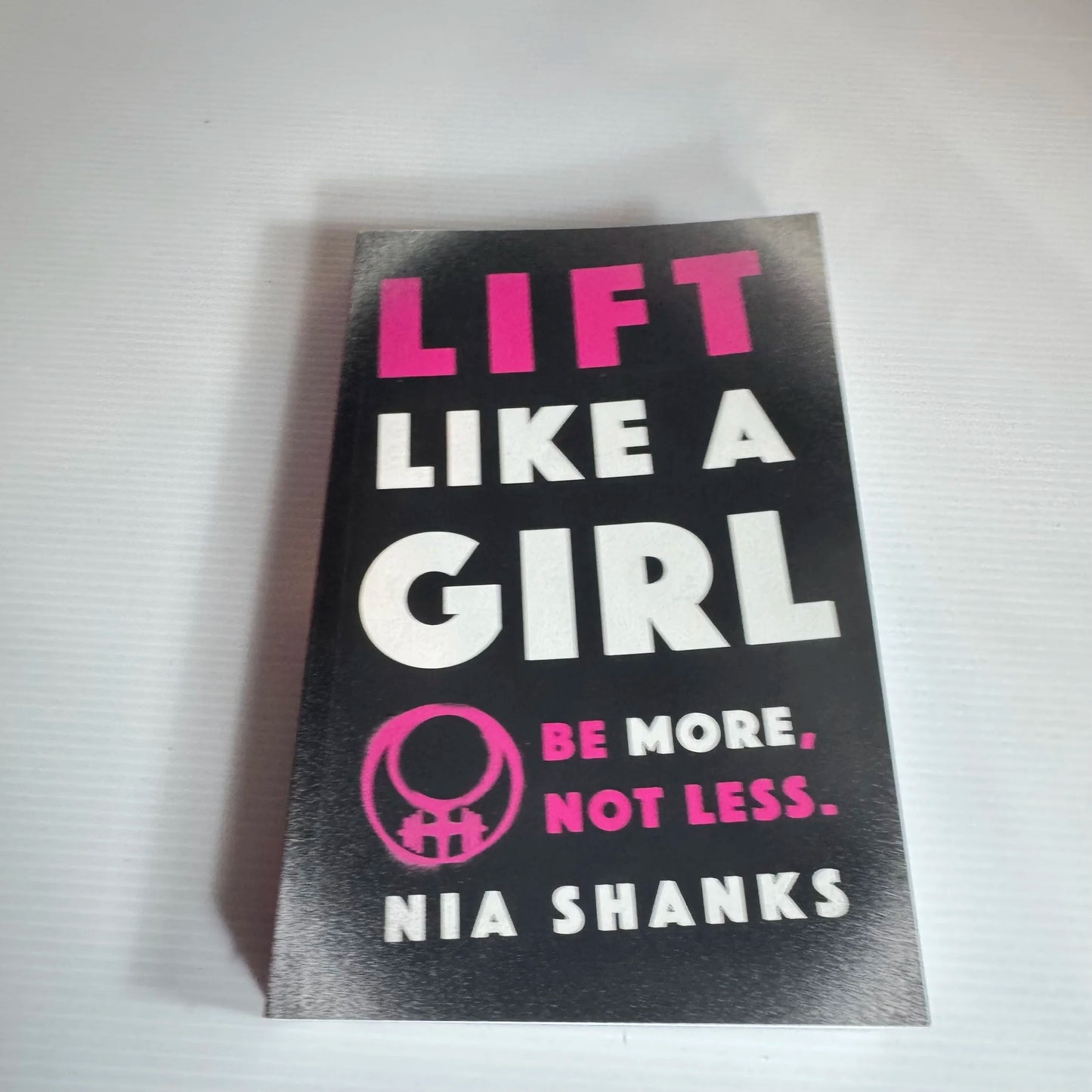 Lift Like A Girl : Be More, Not Less - Nia Shanks