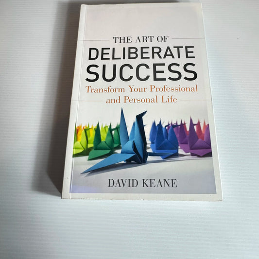 The Art of Deliberate Success : Transform Your Professional and Personal Life - David Keane