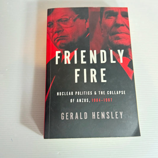 Friendly Fire : Nuclear Politic & The Collapse of ANZUS, 1984-1987- Gerald Hensley