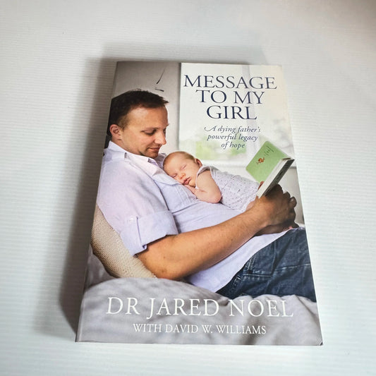 Message To My Girl : A Dying Father's Powerful Legacy of Hope - Dr Jared Noel
