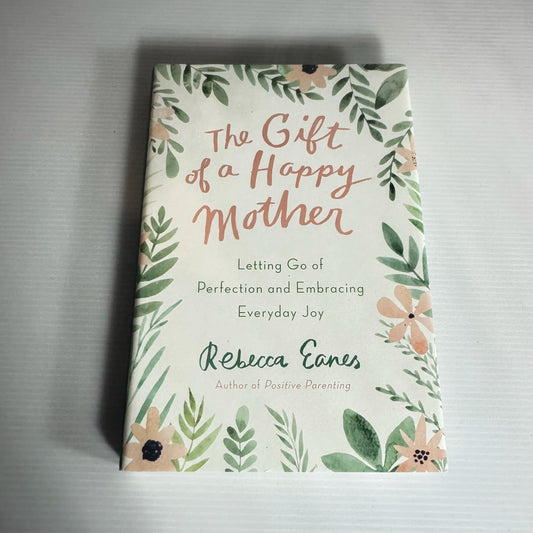 The Gift of a Happy Mother : Letting Go of Perfection and Embracing Everyday Joy - Rebeca Eanes