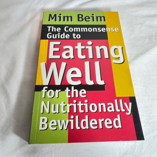 The Commonsense Guide to Eating Well for the Nutritionally Bewildered - Mim Beim