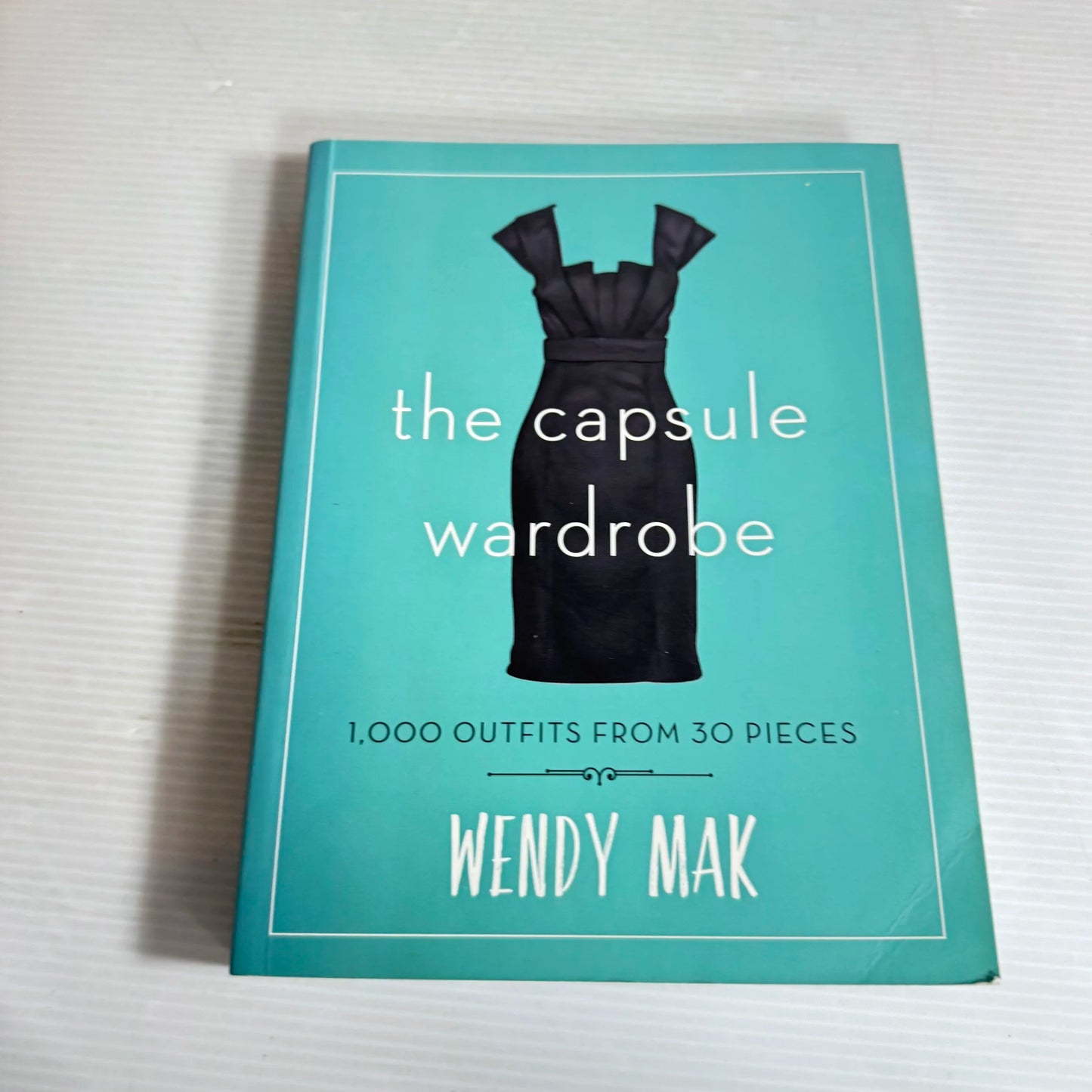 The Capsule Wardrobe : 1,000 Outfits From 30 Pieces - Wendy Mak