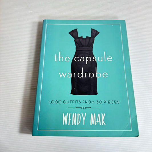 The Capsule Wardrobe : 1,000 Outfits From 30 Pieces - Wendy Mak