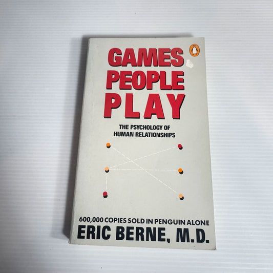 Games People Play: The Psychology Of Human Relationships - Eric Berne, M. D.
