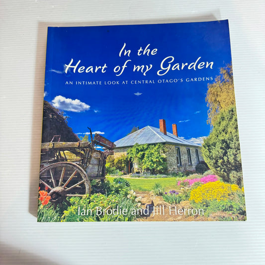 In The Heart of My Garden : An Intimate Look at Central Otago's Gardens - Ian Brodie & Jill Herron