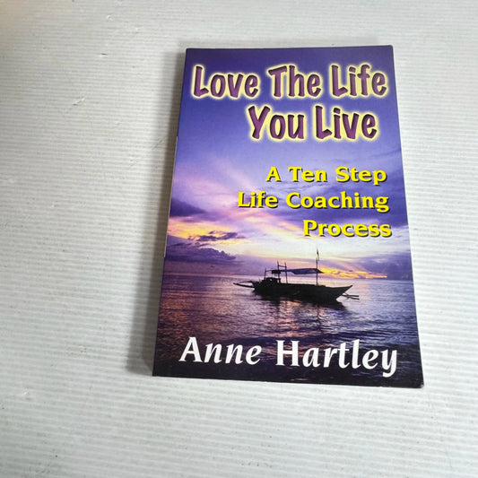 Love The Life You Live : A Ten Step Life Coaching Process - Anne Harley