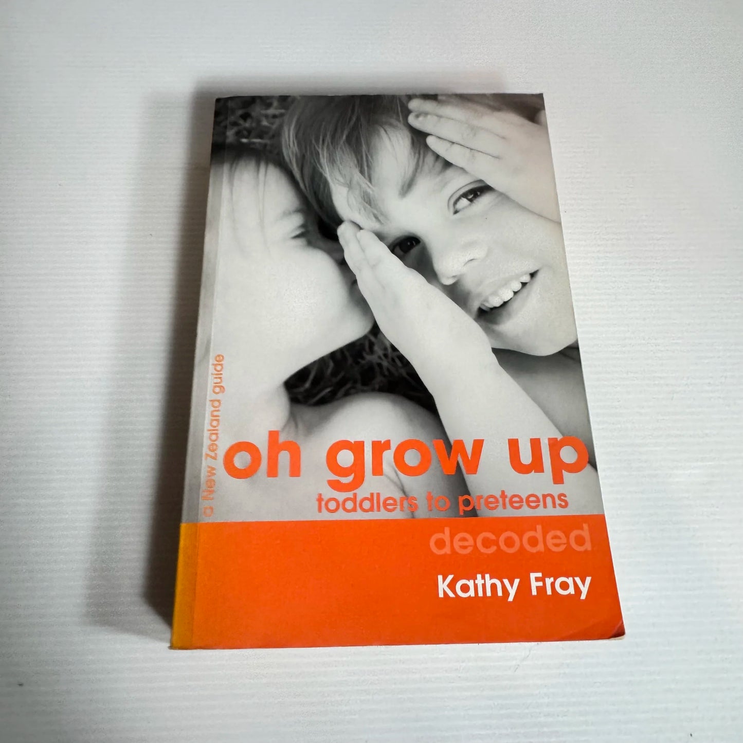 A New Zealand Guide : Oh Grow Up : Toddlers to Preteens Decoded - Kathy Fray