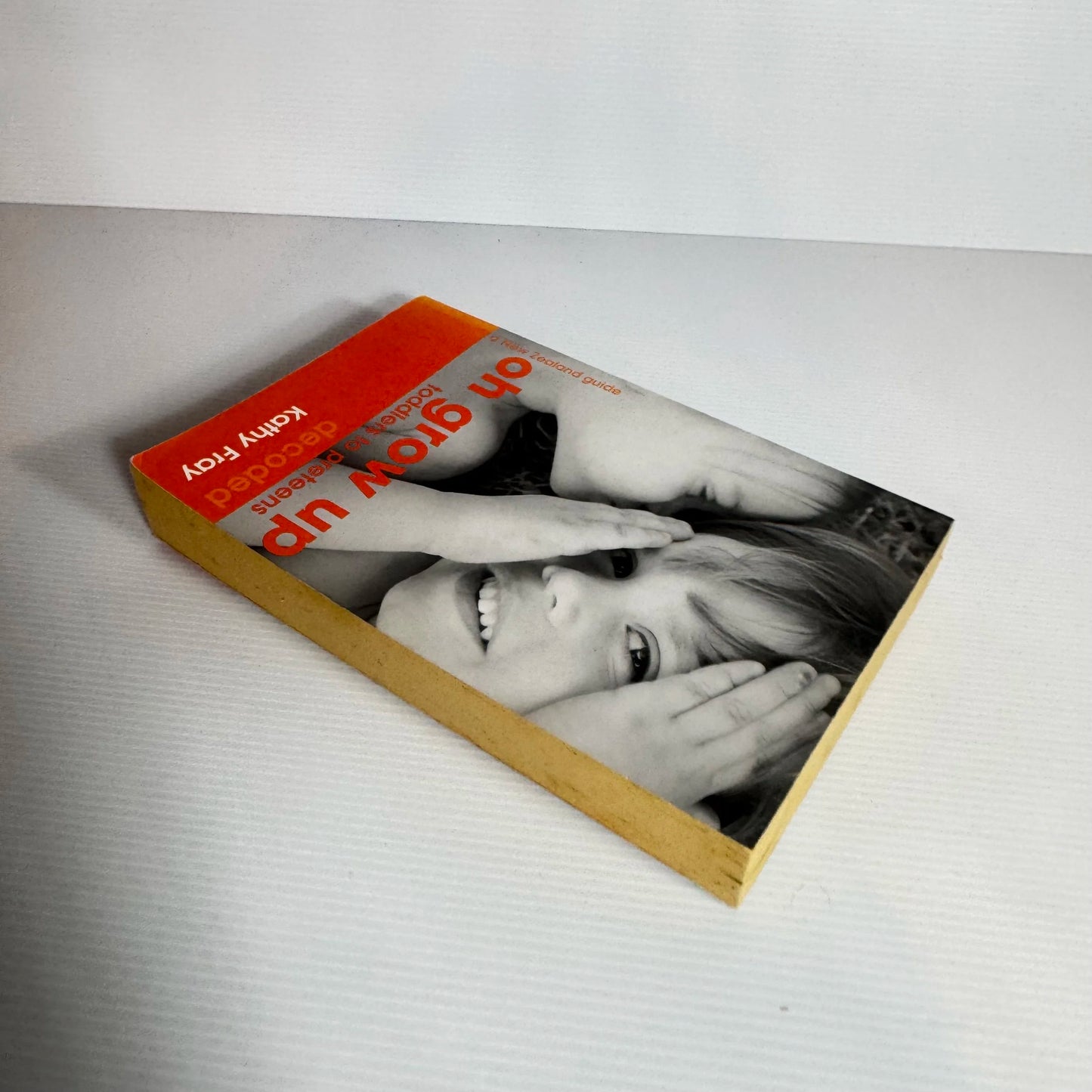 A New Zealand Guide : Oh Grow Up : Toddlers to Preteens Decoded - Kathy Fray