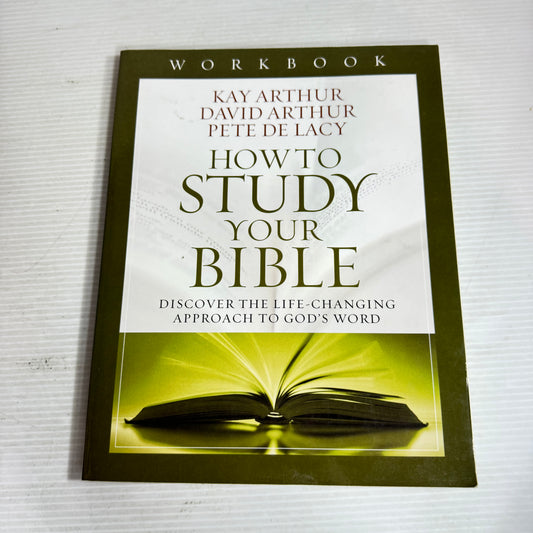 How To Study Your Bible : Discover The Life-Changing Approach to God's World - Kay Arthur, David Arthur & Pete De Lacy (Workbook)