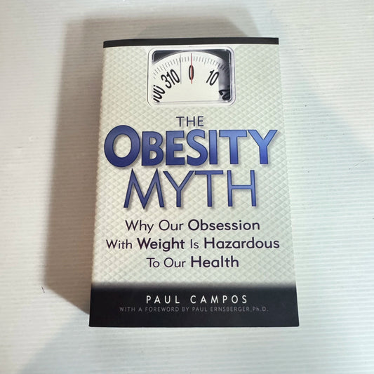 The Obesity Myth - Why Our Obsession with Weight is Hazardous To Our Health - Paul Campos