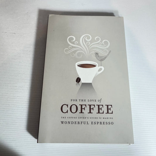 For The Love Of Coffee - The Coffee Lover's Guide To Making Wonderful Espresso