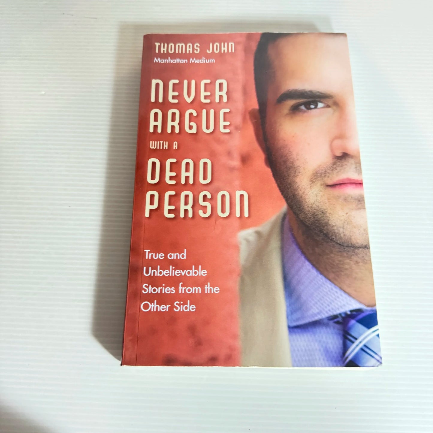 Never Argue with a Dead Person : True and Unbelievable Stories from the Other Side - Thomas John