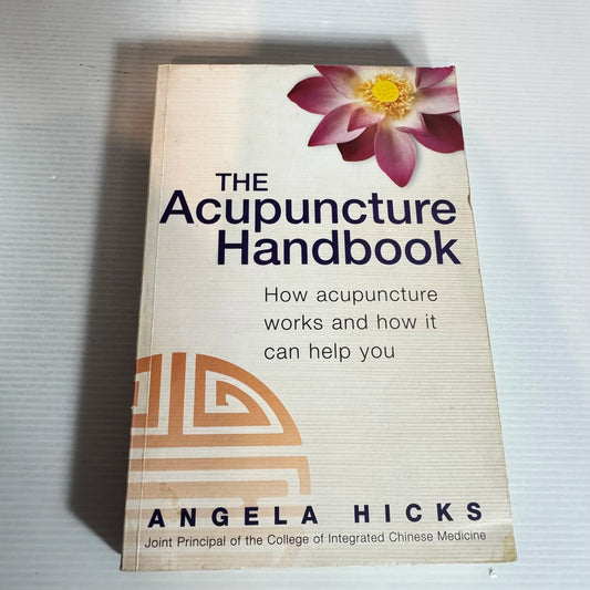 The Acupuncture Handbook : How Acupuncture works and How It Can Help You - Angela Hicks