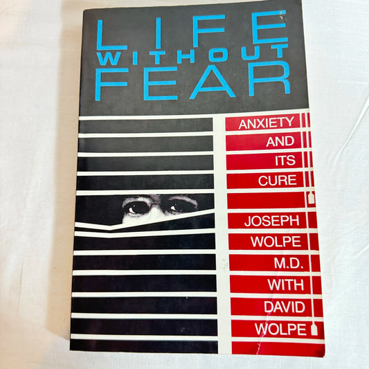 Life Without Fear : Anxiety And It's Cure - Joseph Wolphe