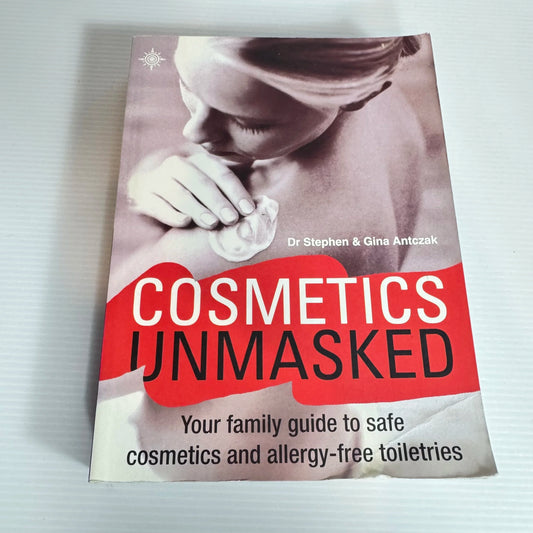 Cosmetics Unmasked : Your Family Guide to Safe Cosmetics and Allergy-Free Toiletries - Dr Stephen & Gina Antczak