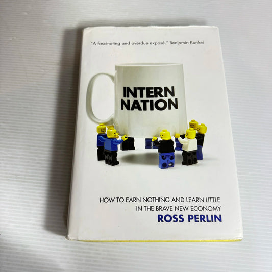 Intern Nation : How to Earn Nothing and Learn Little in the Brave New Economy - Ross Perlin