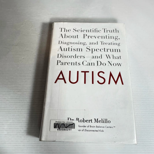 Autism : The Scientific Truth About Preventing, Diagnosing, and Treating Autism Spectrum Disorders and What Parents can do Now - Dr Robert Melillo