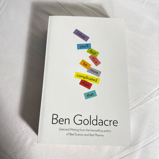 I Think You'll Find It's A Bit More Complicated Than That - Ben Goldacre
