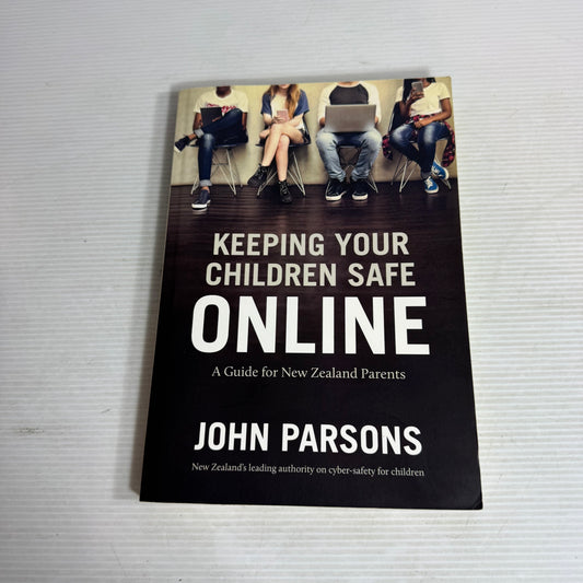 Keeping Your Children Safe Online: A Guide for New Zealand Parents - John Parsons