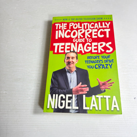 The Politically Incorrect Guide to Teenagers : Before Your Teenagers Drive You Crazy - Nigel Latta