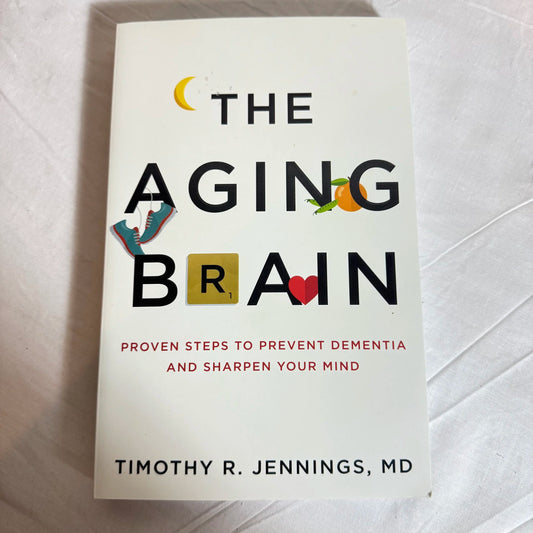 The Aging Brian : Proven Steps to Prevent Dementia and Sharpen Your Mind - Timothy R Jennings MD