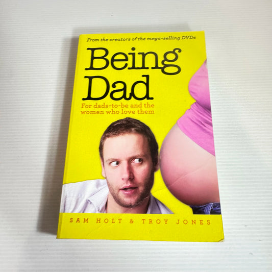 Being Dad : For Dads-To-Be and the Women Who Love Them - Sam Holt & Troy Jones