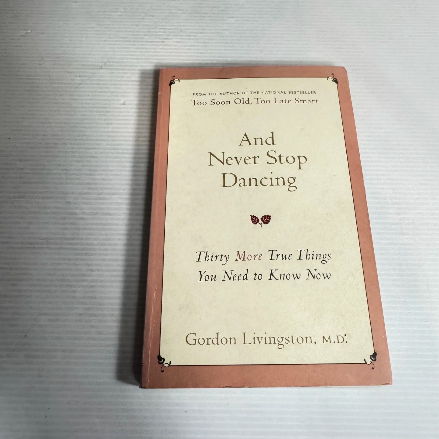 And Never Stop Dancing : Thirty More True Things You Need to Know Now - Gordon Livingston, M.D.