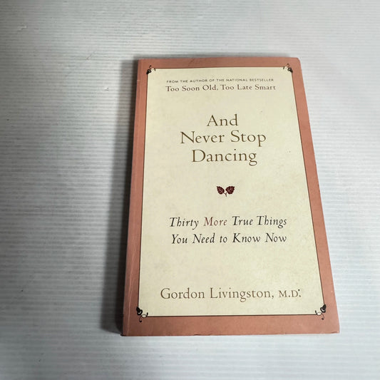 And Never Stop Dancing : Thirty More True Things You Need to Know Now - Gordon Livingston, M.D.