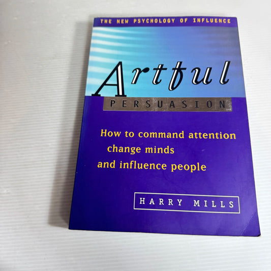 Artful Persuasion : How to Command Attention, Change Minds and Influence People - Harry Mills (signed by author)