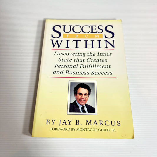 Success From Within : Discovering the Inner State that Creates Personal Fulfilment and Business Success - Jay B. Marcus