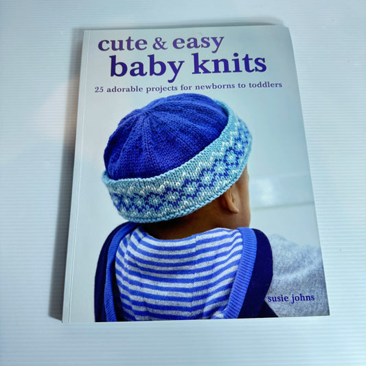 Cute & Easy Baby Knits : 25 Adorable Projects for Newborns to Toddlers - Susie Johns