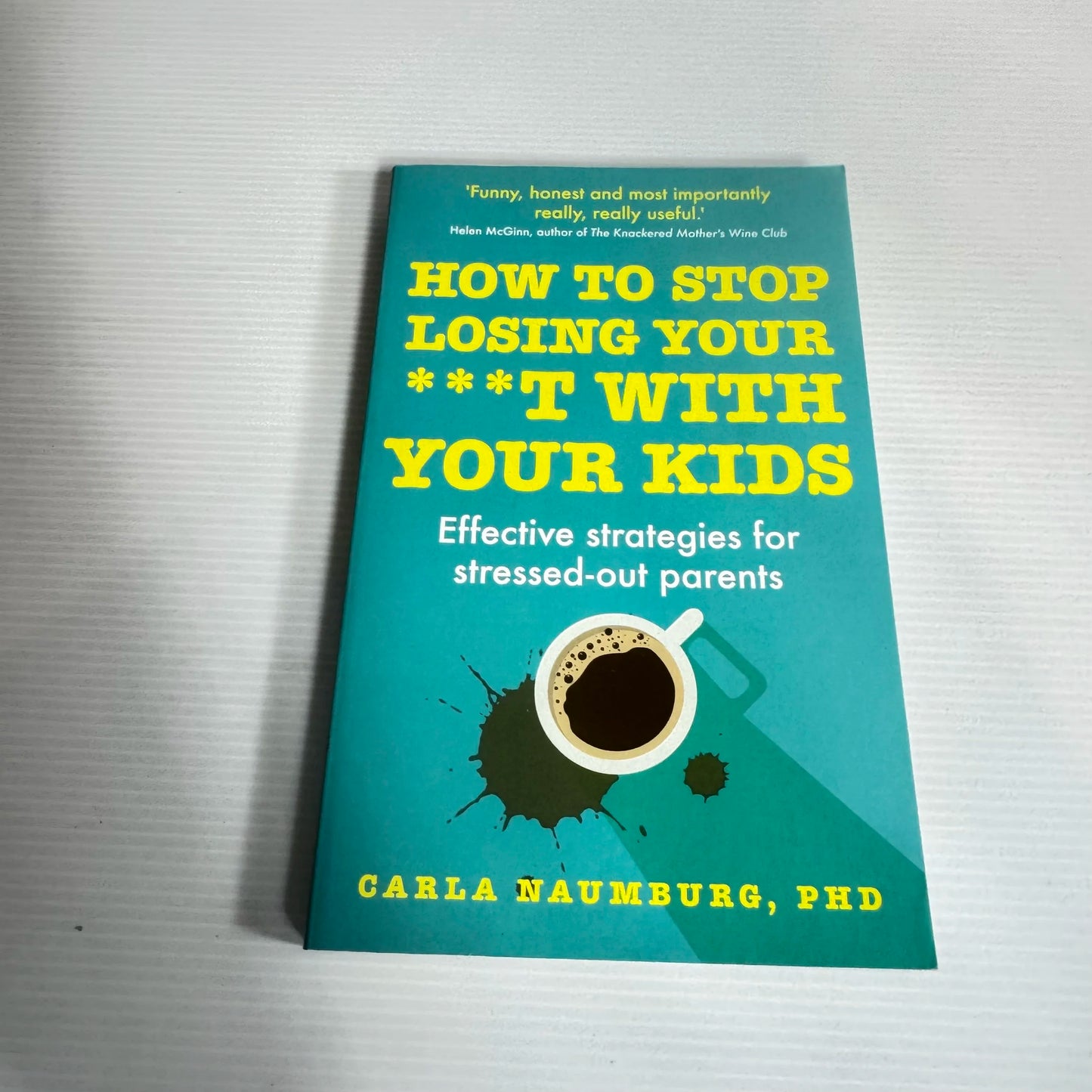 How To Stop Losing Your ***T With Your Kids : Effective Strategies for Stressed-Out Parents - Carla Naumburg, Ph.D.