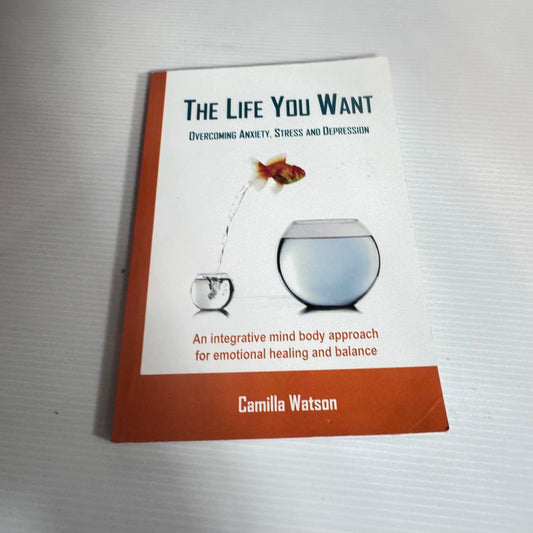 The Life You Want : Overcoming Anxiety, Stress and Depression - Camilla Watson