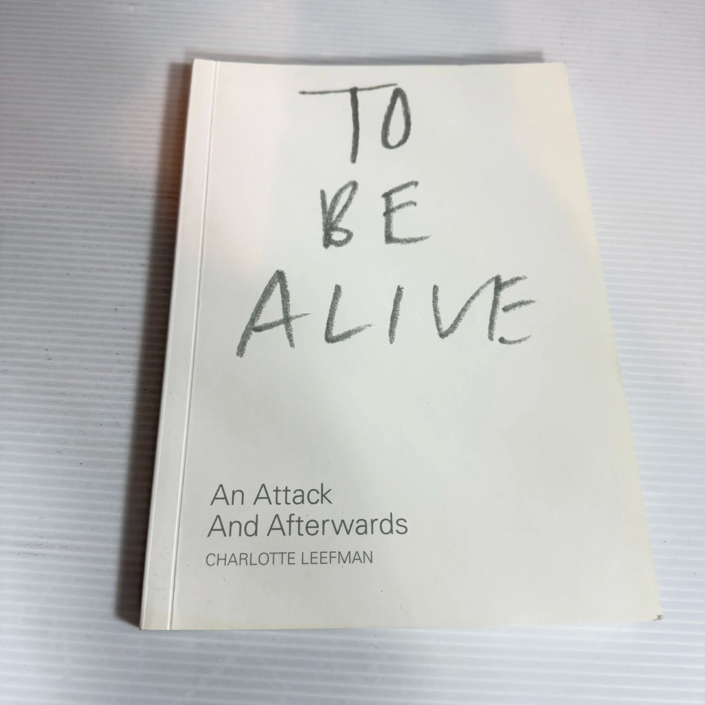 To Be Alive : An Attack And Afterwards - Charlotte Leefman