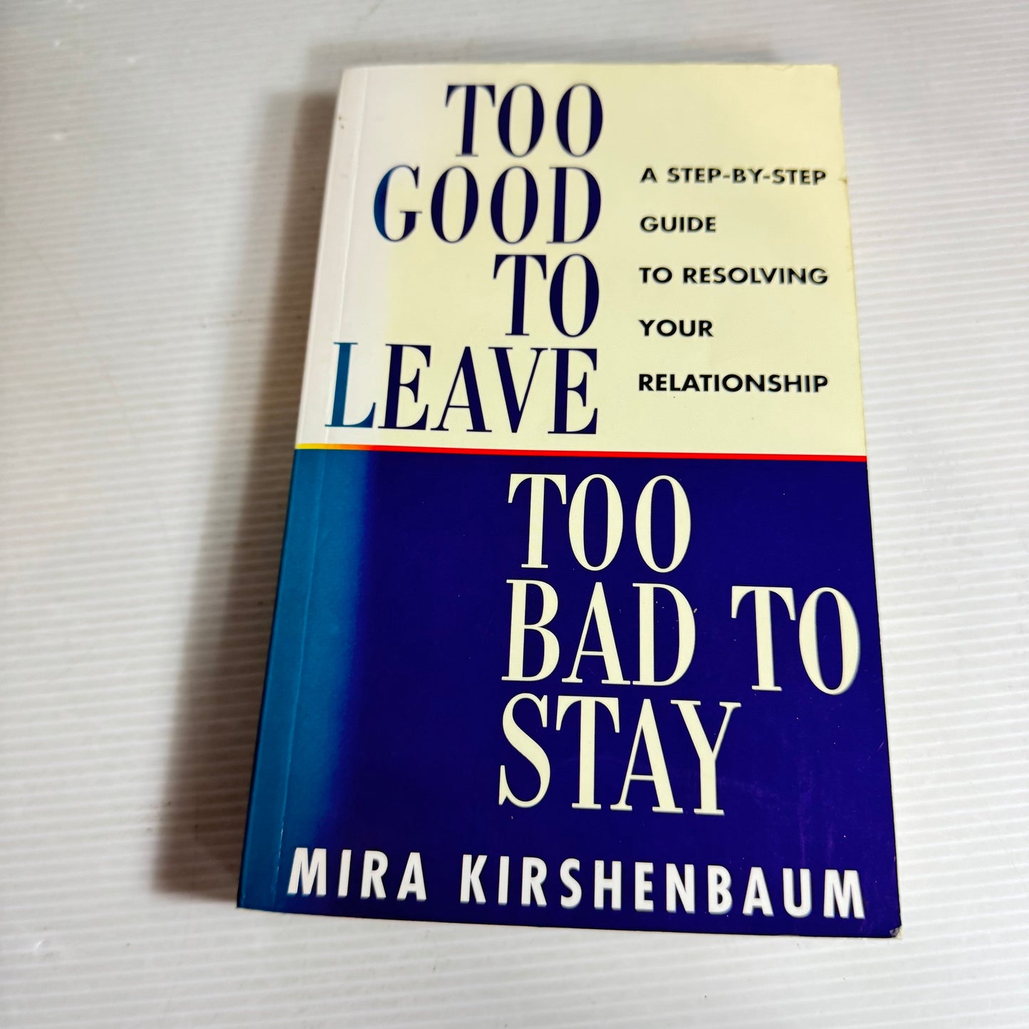 Too Good To Leave Too Bad to Stay : A Step-by-Step Guide to Resolving Your Relationship - Mira Kirshenbaum