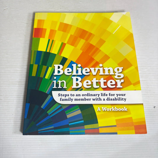 Believing In Better: Steps To An Ordinary Life For Your Family Member With A Disability - A Workbook
