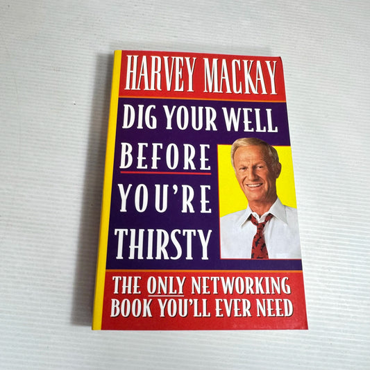 Dig Your Well Before You're Thirsty : The Only Networking Book You'll Ever Need - Harvey Mackay