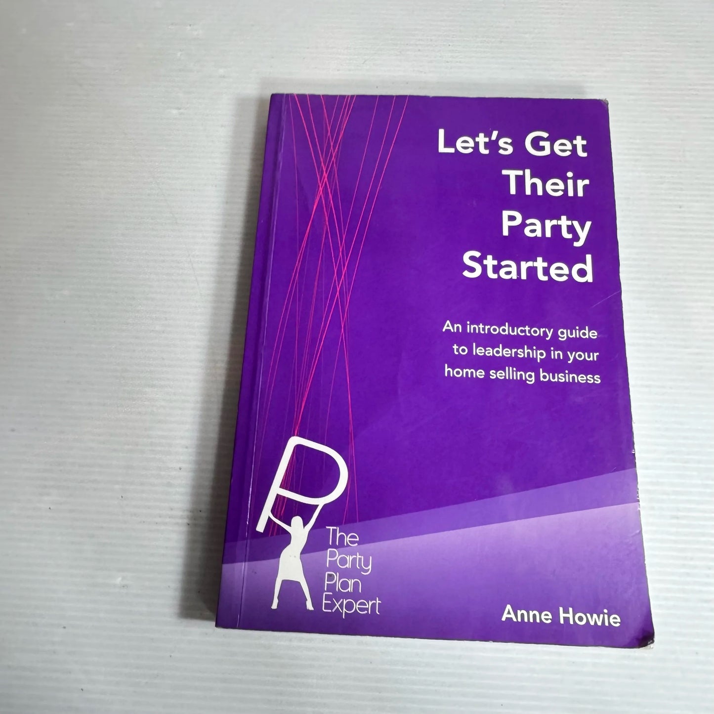 Let's Get Their Party Started : An Introductory Guide to Leadership in Your Home Selling Business - Anne Howie