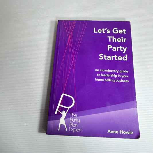 Let's Get Their Party Started : An Introductory Guide to Leadership in Your Home Selling Business - Anne Howie