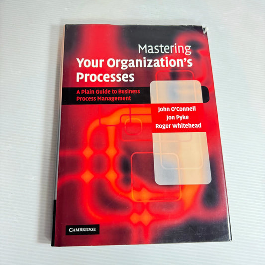Mastering Your Organization's Process : A Plain Guide to Business Process Management - John O'Connell & Jon Pyke & Roger Whitehead