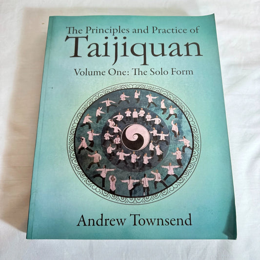 The Principles & Practices of Taijiquan Volume One: The Solo Form - Andrew Townsend